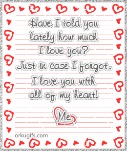  photo have-i-told-you-lately-how-much-i-love-you-just-in-case-i-forgot-i-love-you-with-all-my-heart_1369_zpsyropxpmd.gif